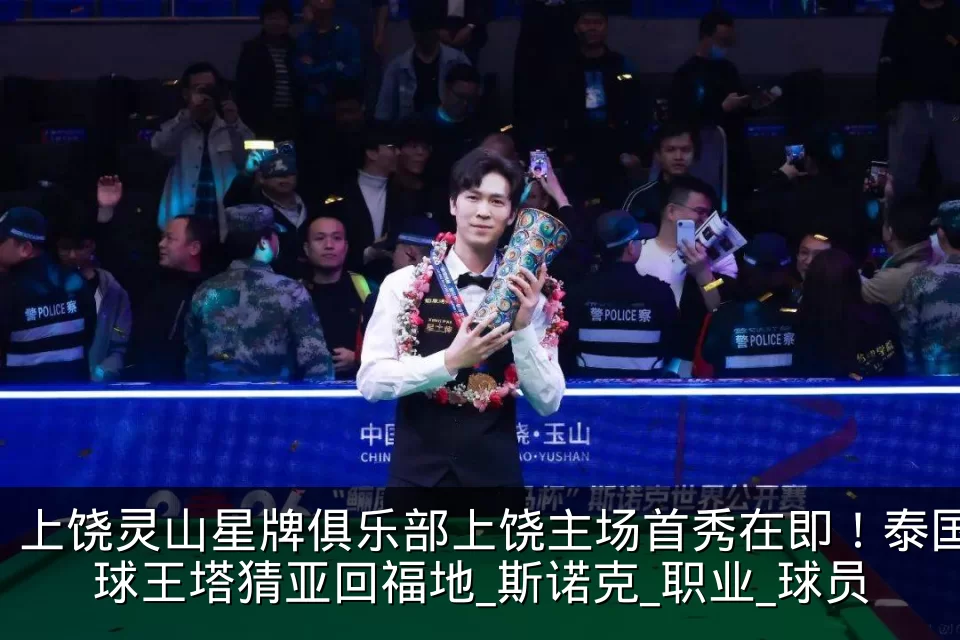 上饶灵山星牌俱乐部上饶主场首秀在即!泰国球王塔猜亚回福地_斯诺克_职业_球员